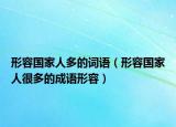 形容国家人多的词语（形容国家人很多的成语形容）