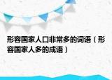 形容国家人口非常多的词语（形容国家人多的成语）