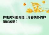 体现关怀的词语（形容关怀的神情的成语）