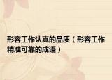 形容工作认真的品质（形容工作精准可靠的成语）