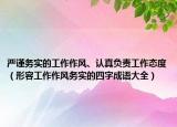 严谨务实的工作作风、认真负责工作态度（形容工作作风务实的四字成语大全）