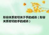 形容关系密切关于手的成语（形容关系密切的手的成语）