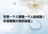 形容一个人跟随一个人的成语（形容跟随大家的成语）