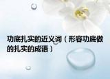 功底扎实的近义词（形容功底做的扎实的成语）