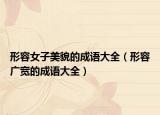 形容女子美貌的成语大全（形容广宽的成语大全）