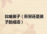 比喻孩子（形容还是孩子的成语）