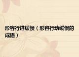 形容行进缓慢（形容行动缓慢的成语）