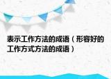 表示工作方法的成语（形容好的工作方式方法的成语）