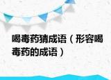 喝毒药猜成语（形容喝毒药的成语）