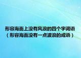 形容海面上没有风浪的四个字词语（形容海面没有一点波浪的成语）