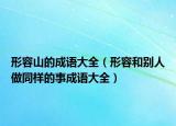 形容山的成语大全（形容和别人做同样的事成语大全）