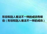 形容和别人看法不一样的成语有哪些（形容和别人看法不一样的成语）