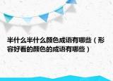 半什么半什么颜色成语有哪些（形容好看的颜色的成语有哪些）