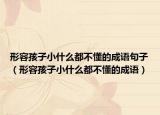 形容孩子小什么都不懂的成语句子（形容孩子小什么都不懂的成语）