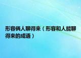 形容俩人聊得来（形容和人能聊得来的成语）