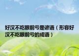 好汉不吃眼前亏是谚语（形容好汉不吃眼前亏的成语）