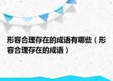 形容合理存在的成语有哪些（形容合理存在的成语）