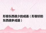 形容东西很少的成语（形容好的东西很多成语）