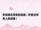形容很合得来的词语（形容合得来人的成语）