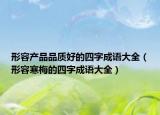 形容产品品质好的四字成语大全（形容寒梅的四字成语大全）