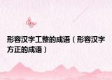 形容汉字工整的成语（形容汉字方正的成语）