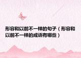 形容和以前不一样的句子（形容和以前不一样的成语有哪些）