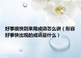 好事很快到来用成语怎么讲（形容好事快出现的成语是什么）