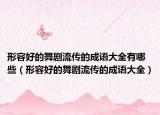 形容好的舞剧流传的成语大全有哪些（形容好的舞剧流传的成语大全）