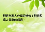 形容与家人分离的诗句（形容和家人分离的成语）
