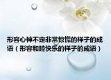 形容心神不定非常惊慌的样子的成语（形容和睦快乐的样子的成语）