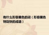 有什么形容黑色的词（形容黑色特别快的成语）