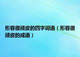 形容很顽皮的四字词语（形容很顽皮的成语）