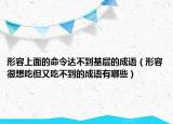 形容上面的命令达不到基层的成语（形容很想吃但又吃不到的成语有哪些）