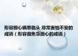 形容担心祸患临头 非常害怕不安的成语（形容很焦急担心的成语）