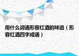 用什么词语形容红酒的味道（形容红酒四字成语）
