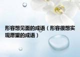 形容想见面的成语（形容很想实现愿望的成语）