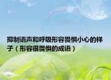 抑制语声和呼吸形容畏惧小心的样子（形容很畏惧的成语）