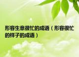 形容生意很忙的成语（形容很忙的样子的成语）