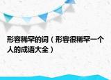 形容稀罕的词（形容很稀罕一个人的成语大全）