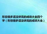 形容很多话没讲完的成语大全四个字（形容很多话没讲完的成语大全）
