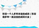形容一个人多年未变的成语（形容很多年一直没变的成语大全）