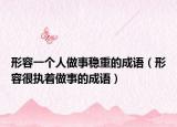 形容一个人做事稳重的成语（形容很执着做事的成语）
