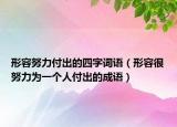 形容努力付出的四字词语（形容很努力为一个人付出的成语）