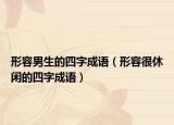 形容男生的四字成语（形容很休闲的四字成语）
