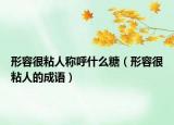 形容很粘人称呼什么糖（形容很粘人的成语）