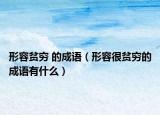 形容贫穷 的成语（形容很贫穷的成语有什么）