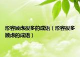 形容顾虑很多的成语（形容很多顾虑的成语）