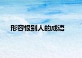 形容恨别人的成语