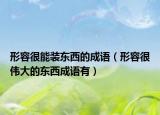 形容很能装东西的成语（形容很伟大的东西成语有）