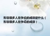 形容很多人在争论的成语是什么（形容很多人在争论的成语）